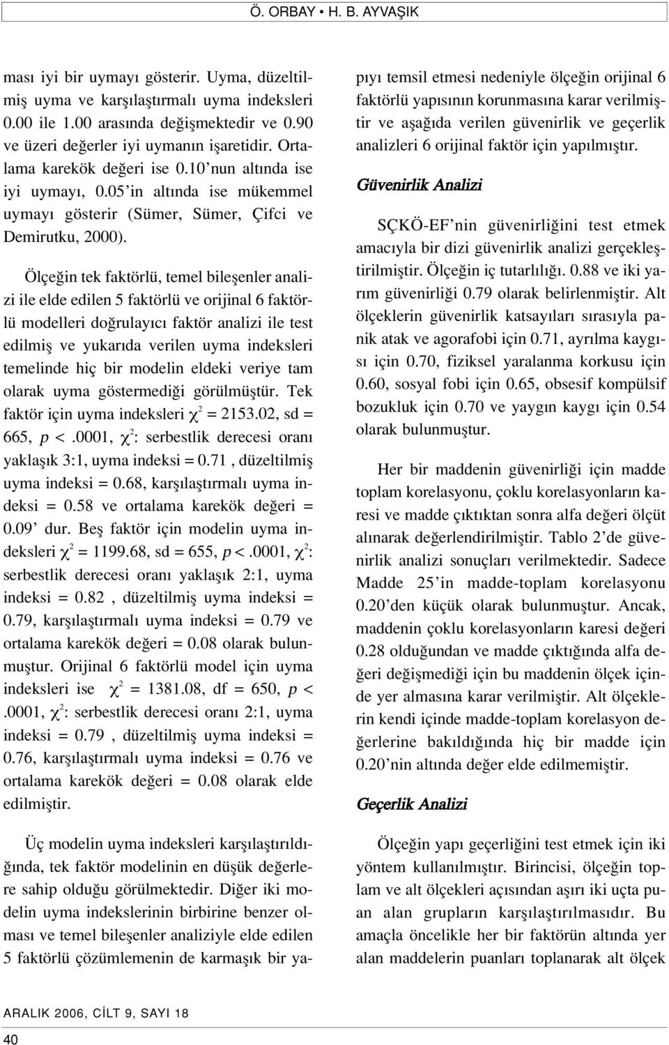 Ölçe in tek faktörlü, temel bileflenler analizi ile elde edilen 5 faktörlü ve orijinal 6 faktörlü modelleri do rulay c faktör analizi ile test edilmifl ve yukar da verilen uyma indeksleri temelinde