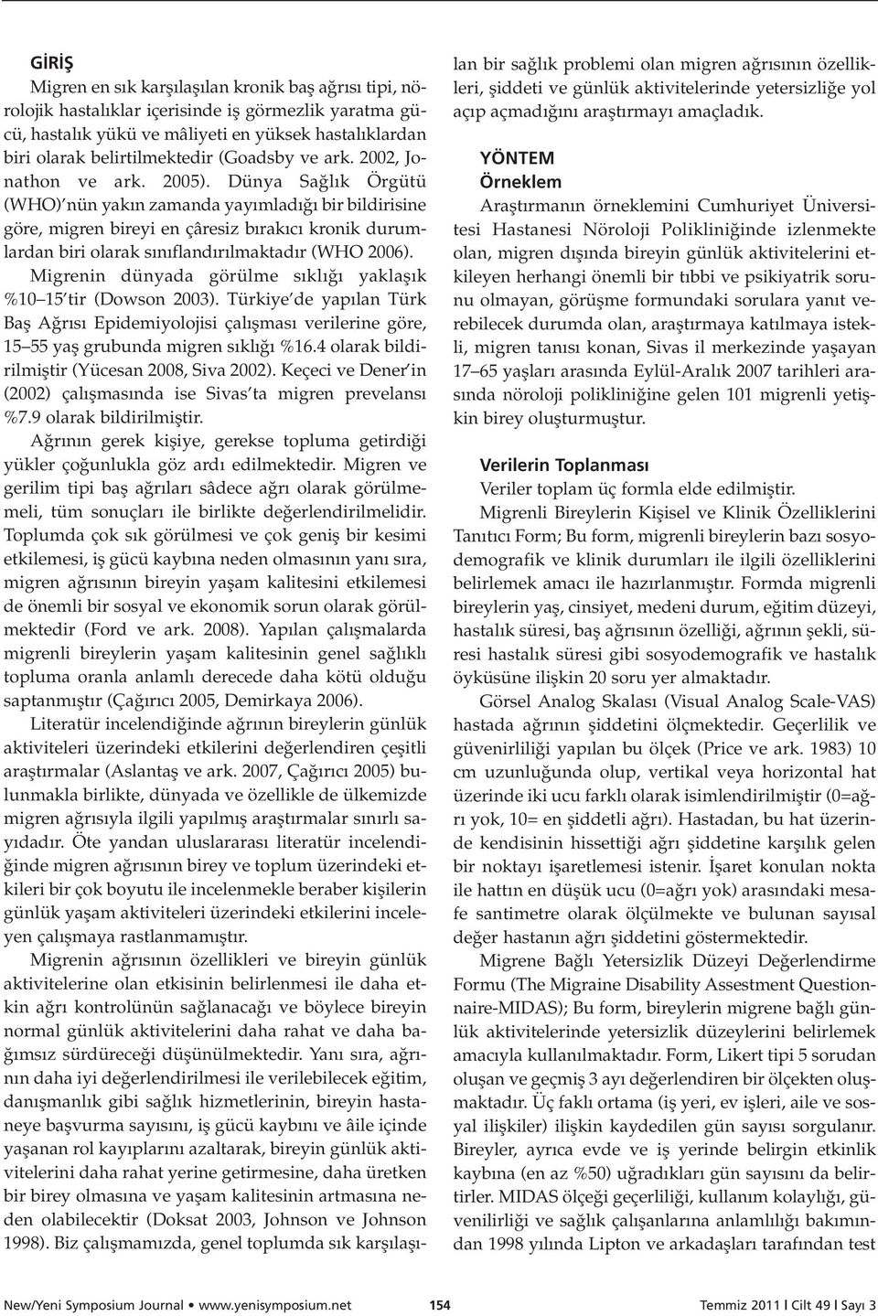 Dünya Sa l k Örgütü (WHO) nün yak n zamanda yay mlad bir bildirisine göre, migren bireyi en çâresiz b rak c kronik durumlardan biri olarak s n fland r lmaktad r (WHO 2006).