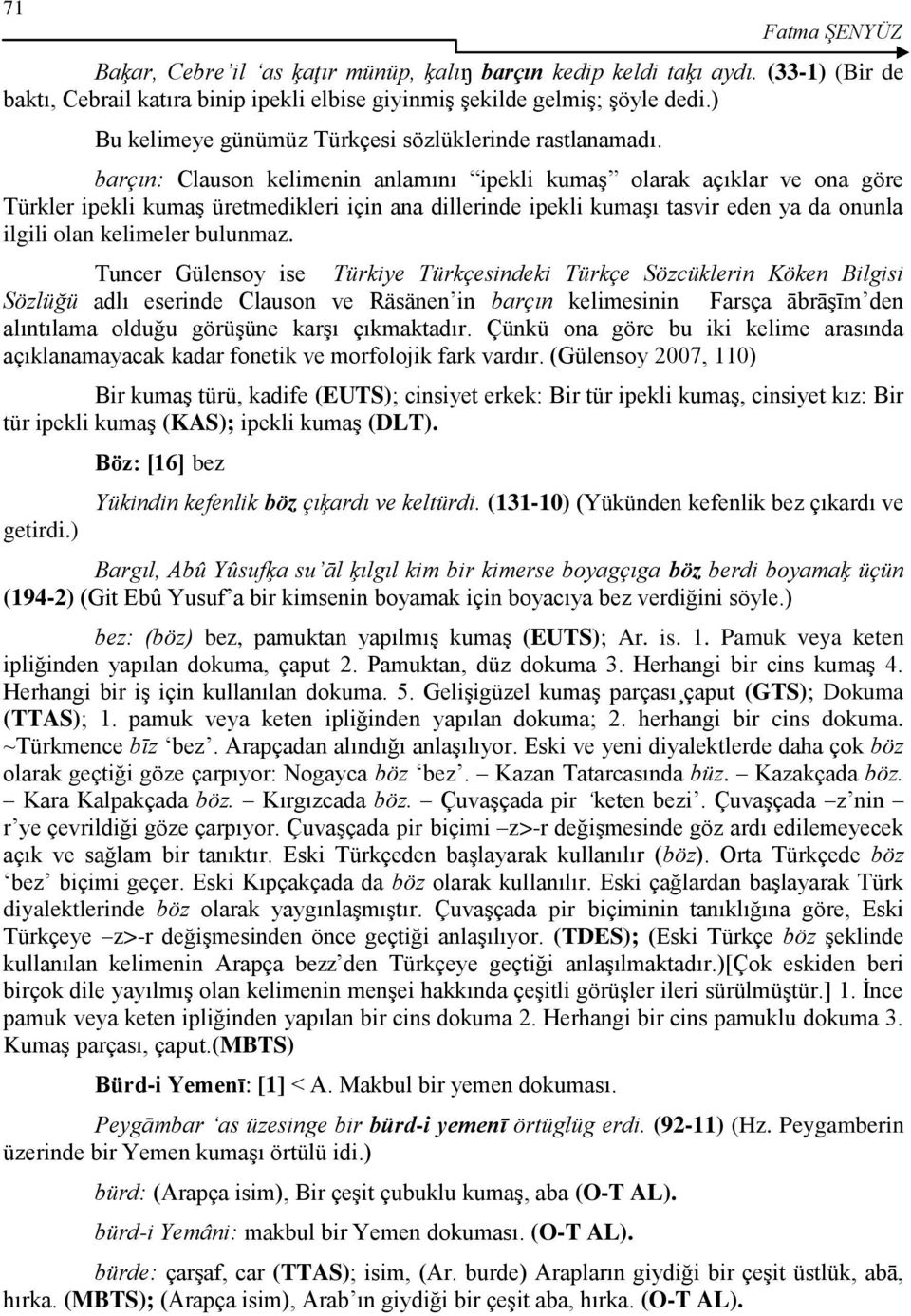 barçın: Clauson kelimenin anlamını ipekli kumaģ olarak açıklar ve ona göre Türkler ipekli kumaģ üretmedikleri için ana dillerinde ipekli kumaģı tasvir eden ya da onunla ilgili olan kelimeler bulunmaz.