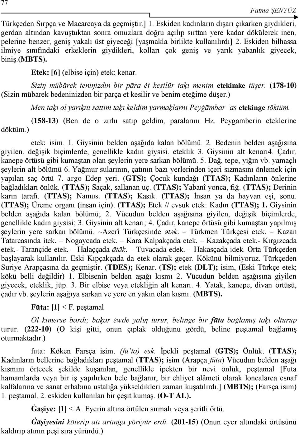 kullanılırdı] 2. Eskiden bilhassa ilmiye sınıfındaki erkeklerin giydikleri, kolları çok geniģ ve yarık yabanlık giyecek, biniģ.(mbts). Etek: [6] (elbise için) etek; kenar.