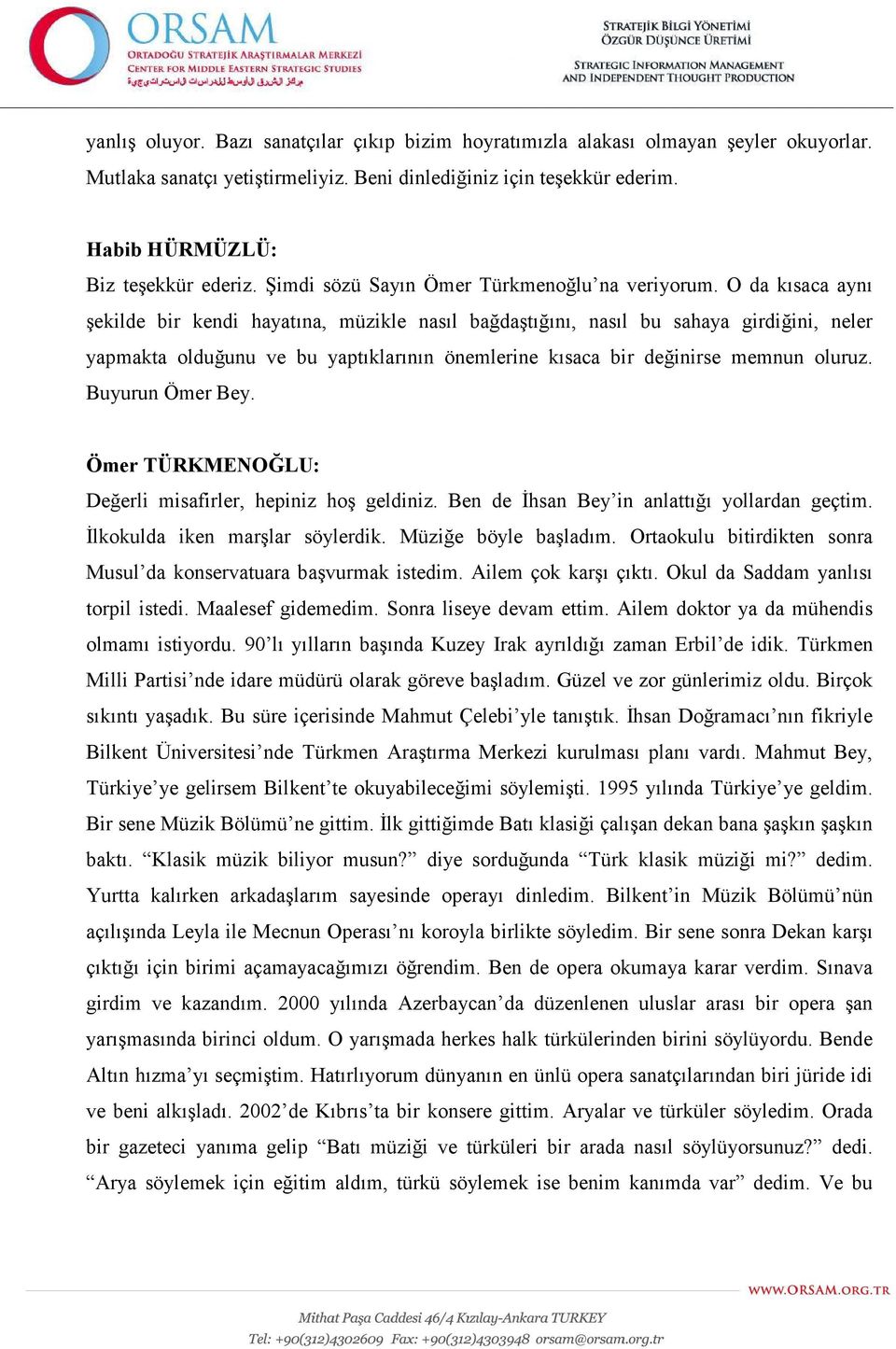 O da kısaca aynı şekilde bir kendi hayatına, müzikle nasıl bağdaştığını, nasıl bu sahaya girdiğini, neler yapmakta olduğunu ve bu yaptıklarının önemlerine kısaca bir değinirse memnun oluruz.