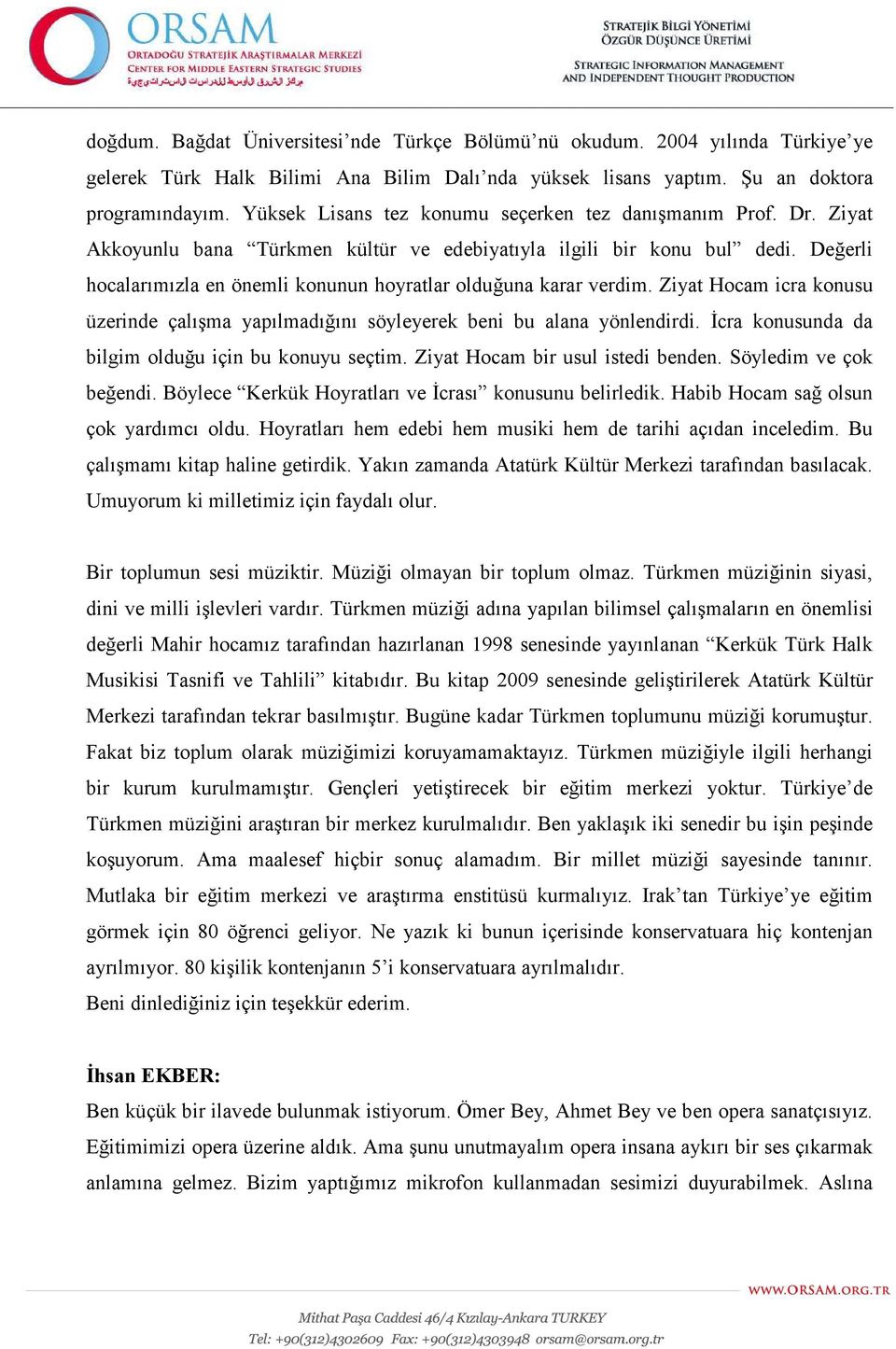 Değerli hocalarımızla en önemli konunun hoyratlar olduğuna karar verdim. Ziyat Hocam icra konusu üzerinde çalışma yapılmadığını söyleyerek beni bu alana yönlendirdi.