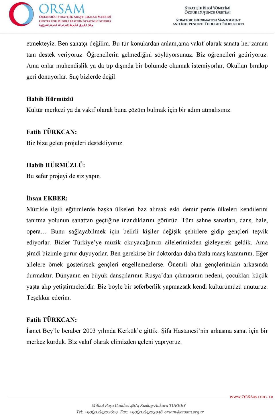 Habib Hürmüzlü Kültür merkezi ya da vakıf olarak buna çözüm bulmak için bir adım atmalısınız. Fatih TÜRKCAN: Biz bize gelen projeleri destekliyoruz. Habib HÜRMÜZLÜ: Bu sefer projeyi de siz yapın.