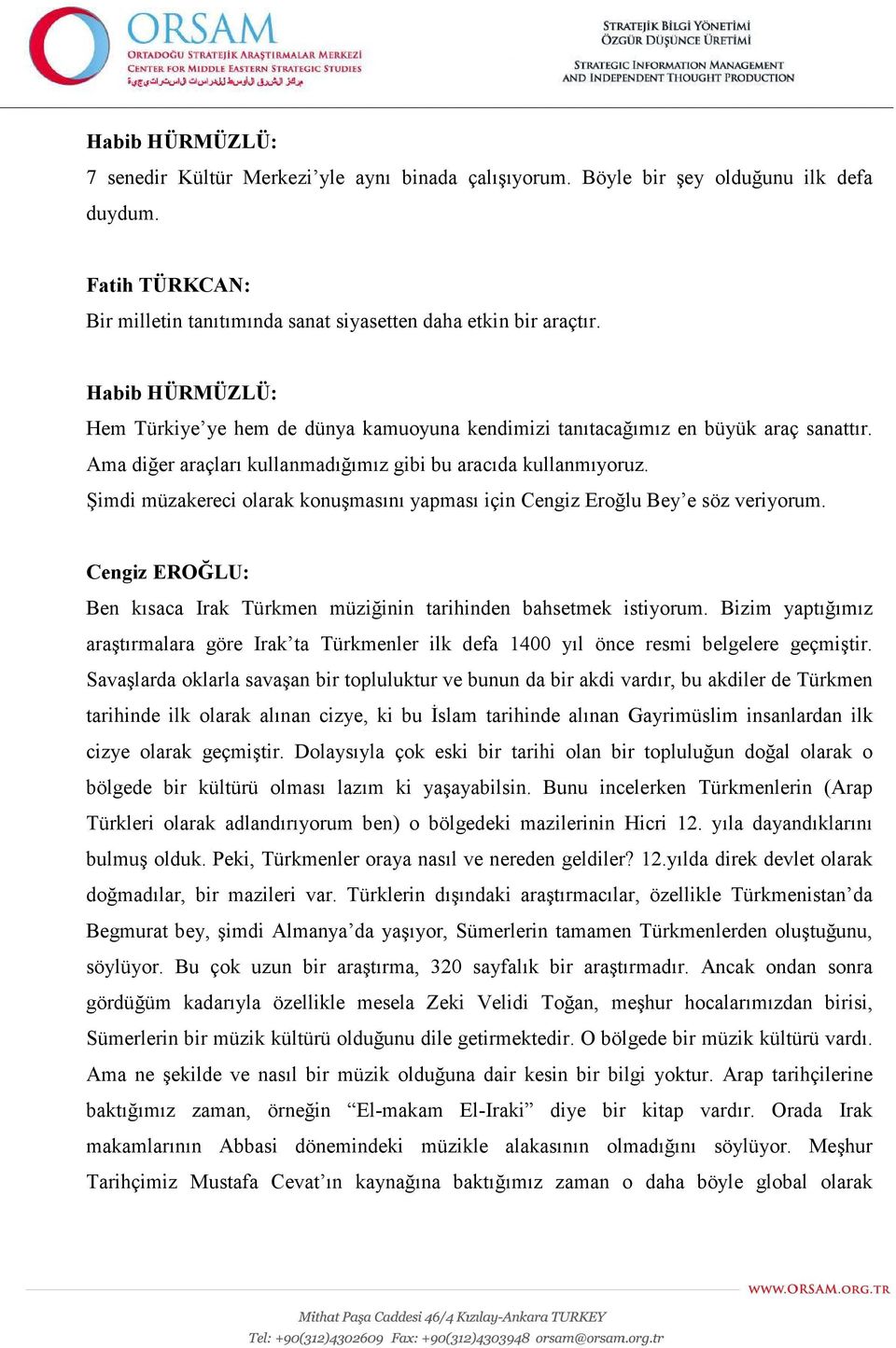 Şimdi müzakereci olarak konuşmasını yapması için Cengiz Eroğlu Bey e söz veriyorum. Cengiz EROĞLU: Ben kısaca Irak Türkmen müziğinin tarihinden bahsetmek istiyorum.