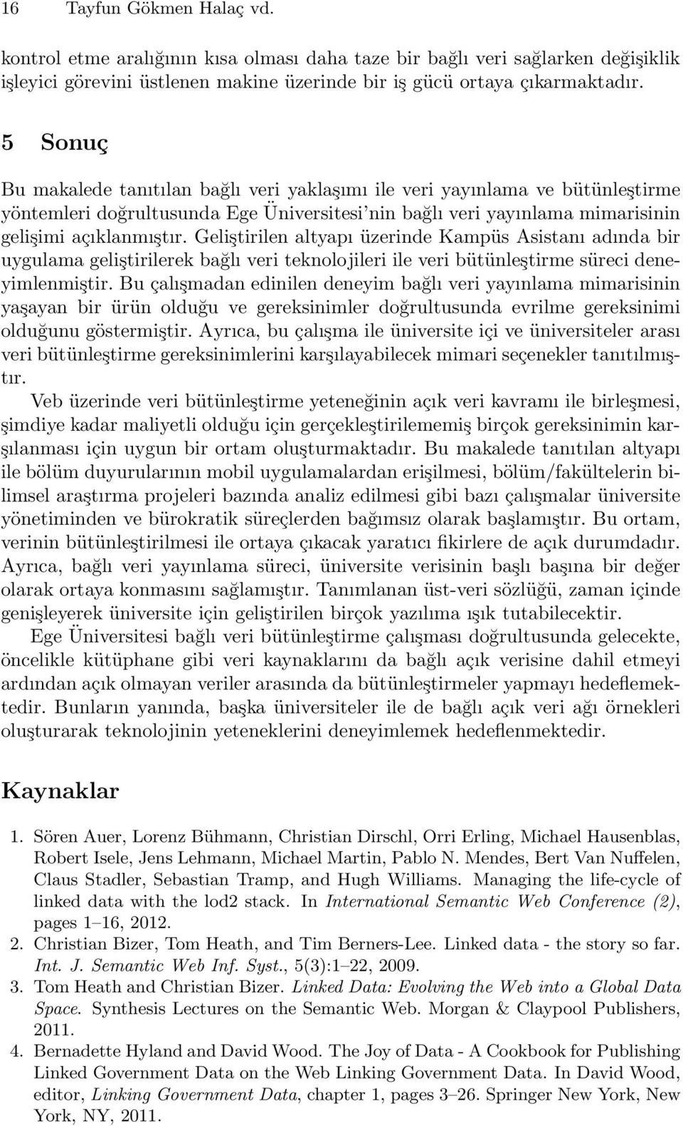 Geliştirilen altyapı üzerinde Kampüs Asistanı adında bir uygulama geliştirilerek bağlı veri teknolojileri ile veri bütünleştirme süreci deneyimlenmiştir.