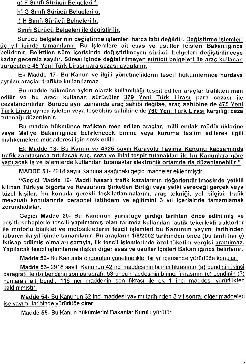 adak geçersiz sayýlýr. Süresi içinde deðiþtirilmeven sürücü belqeleri ile araç kulanan erelücürüs 45 Yeni Türk Lirasý para cezasý uygulanýr.