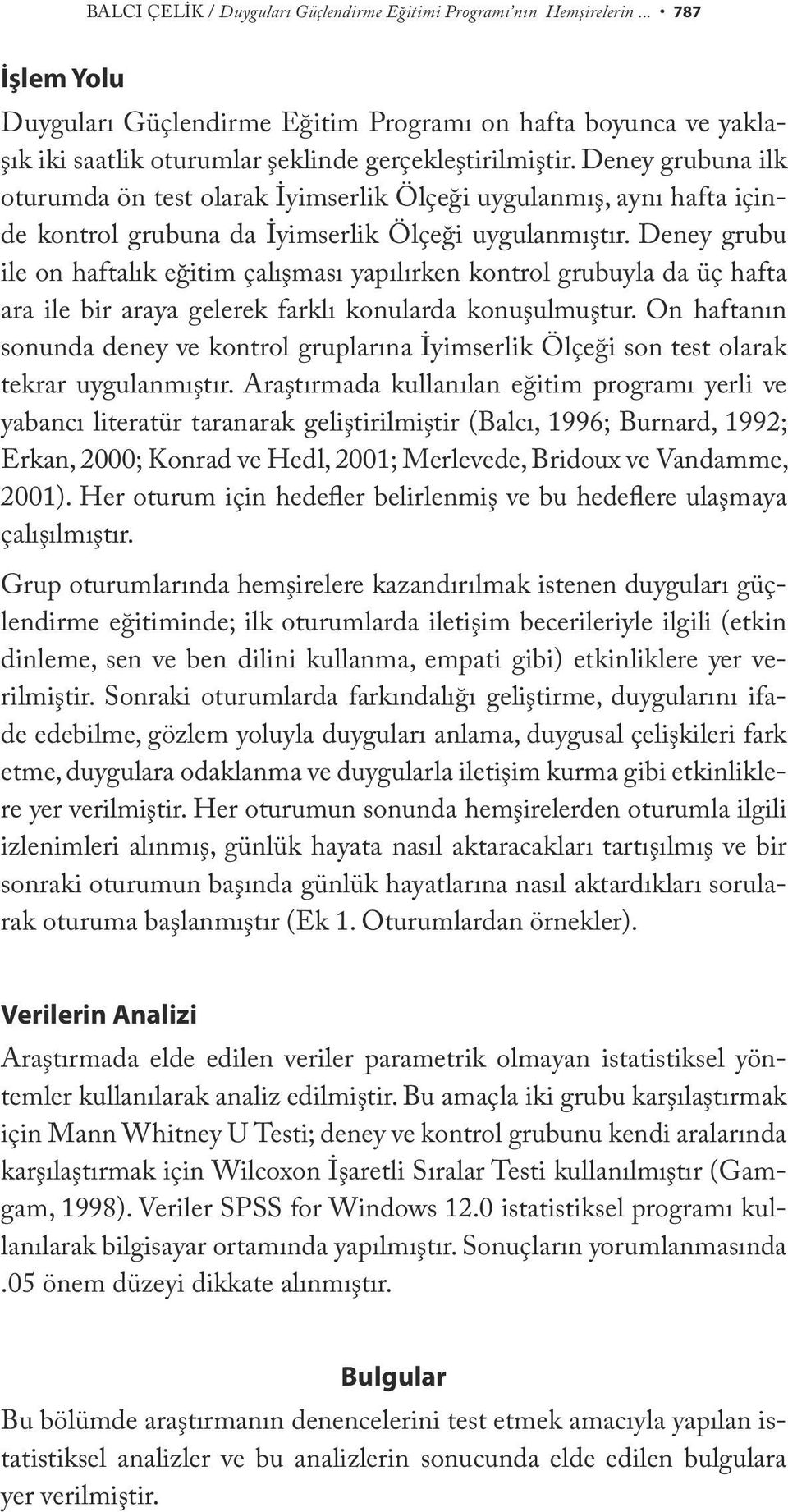 Deney grubuna ilk oturumda ön test olarak İyimserlik Ölçeği uygulanmış, aynı hafta içinde kontrol grubuna da İyimserlik Ölçeği uygulanmıştır.