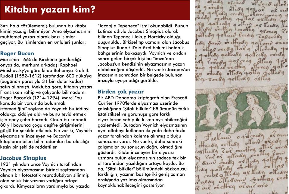 Rudolf (1552-1612) tarafýndan 600 düka'ya (bugünün parasýyla 31 bin dolar kadar) satýn alýnmýþtý. Mektuba göre, kitabýn yazarý Fransisken rahip ve çokyönlü bilimadamý Roger Bacon'dý (1214-1294).