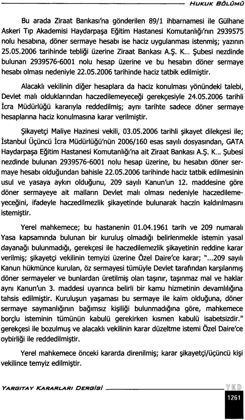 .. Şubesi nezdinde bulunan 2939576-6001 nolu hesap üzerine ve bu hesabın döner sermaye hesabı olması nedeniyle 22.05.2006 tarihinde haciz tatbik edilmiştir.