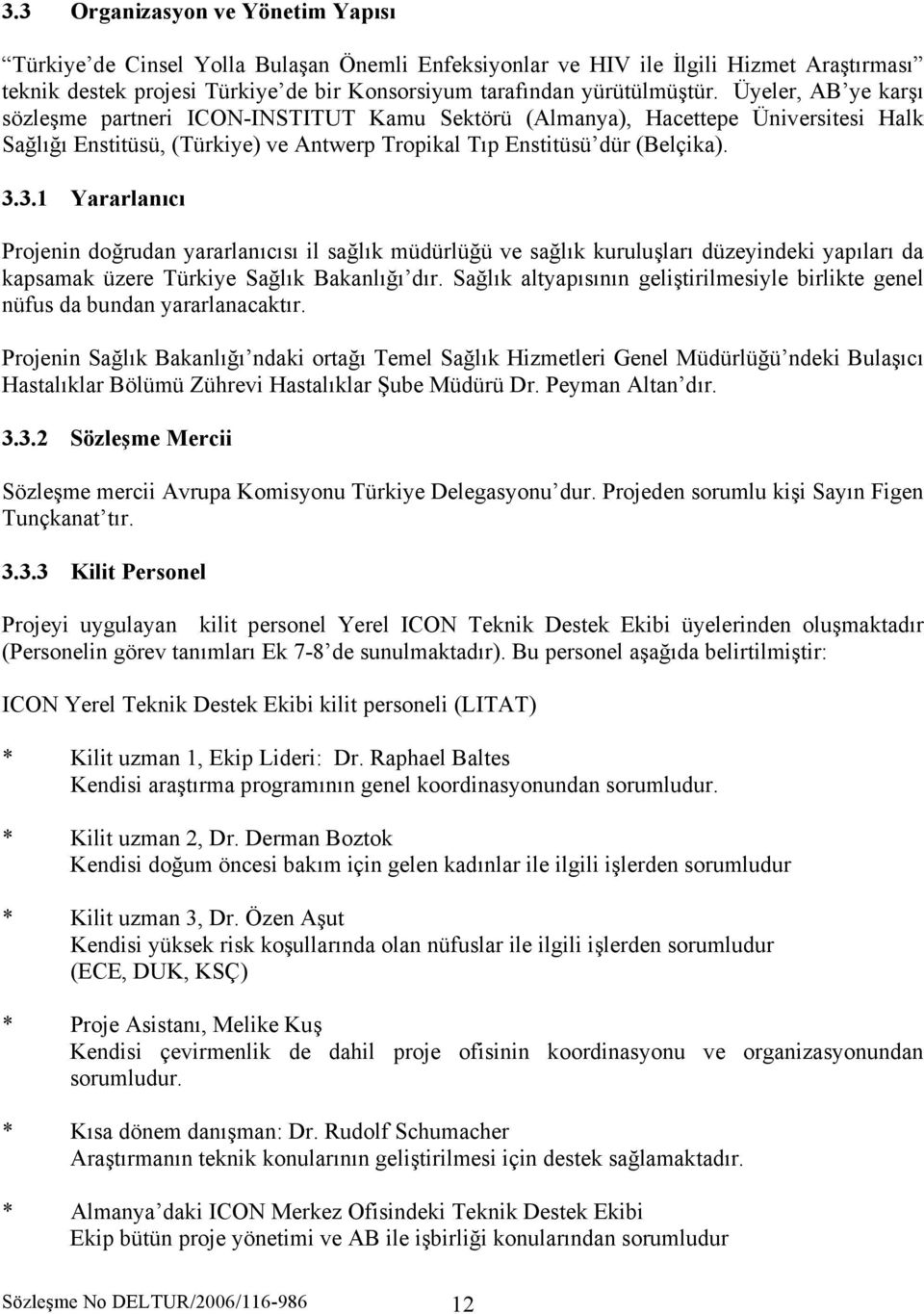 3.1 Yararlanıcı Projenin doğrudan yararlanıcısı il sağlık müdürlüğü ve sağlık kuruluşları düzeyindeki yapıları da kapsamak üzere Türkiye Sağlık Bakanlığı dır.