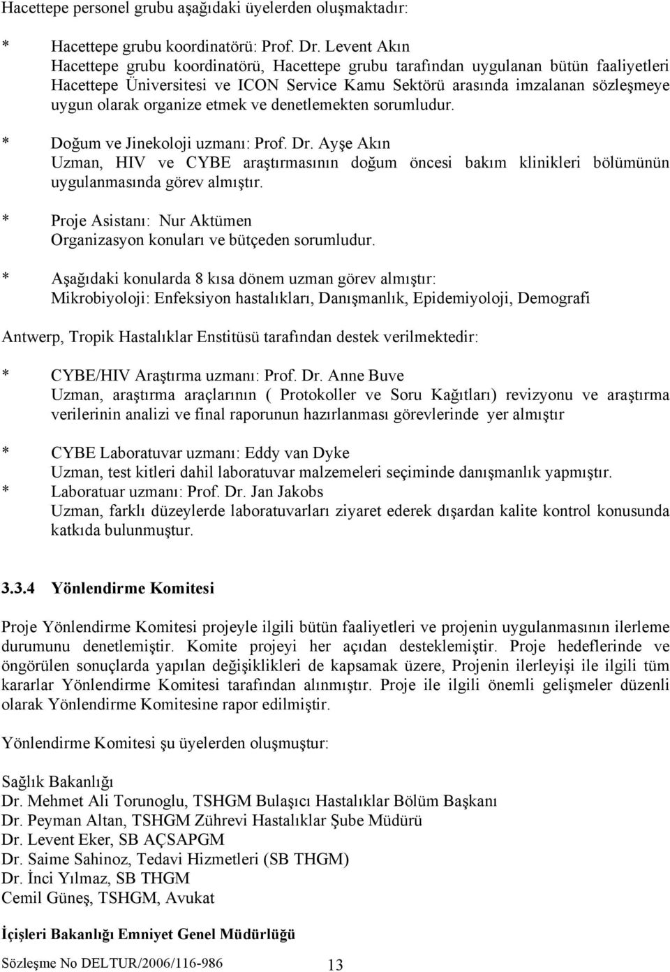 organize etmek ve denetlemekten sorumludur. * Doğum ve Jinekoloji uzmanı: Prof. Dr. Ayşe Akın Uzman, HIV ve CYBE araştırmasının doğum öncesi bakım klinikleri bölümünün uygulanmasında görev almıştır.