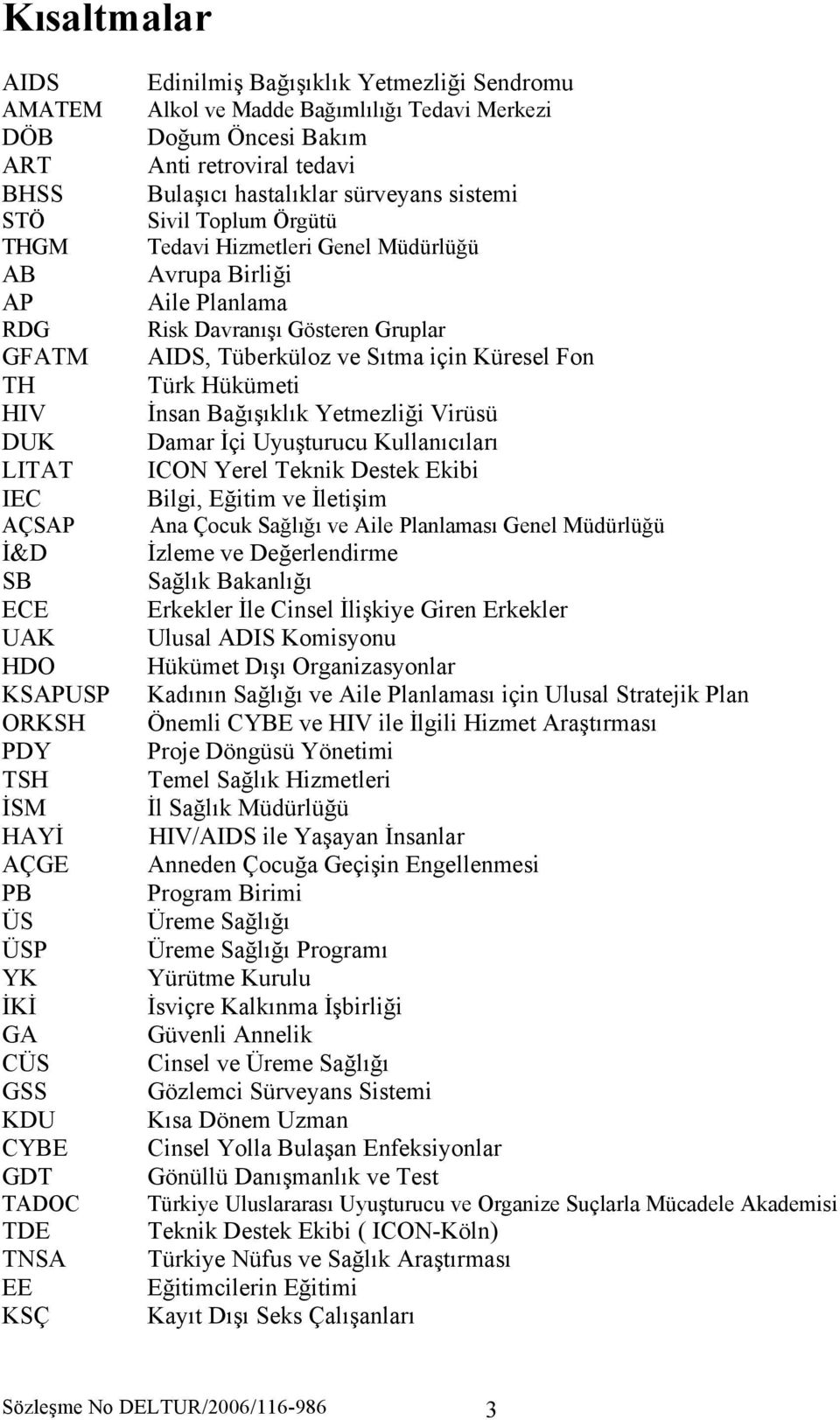 Hizmetleri Genel Müdürlüğü Avrupa Birliği Aile Planlama Risk Davranışı Gösteren Gruplar AIDS, Tüberküloz ve Sıtma için Küresel Fon Türk Hükümeti İnsan Bağışıklık Yetmezliği Virüsü Damar İçi