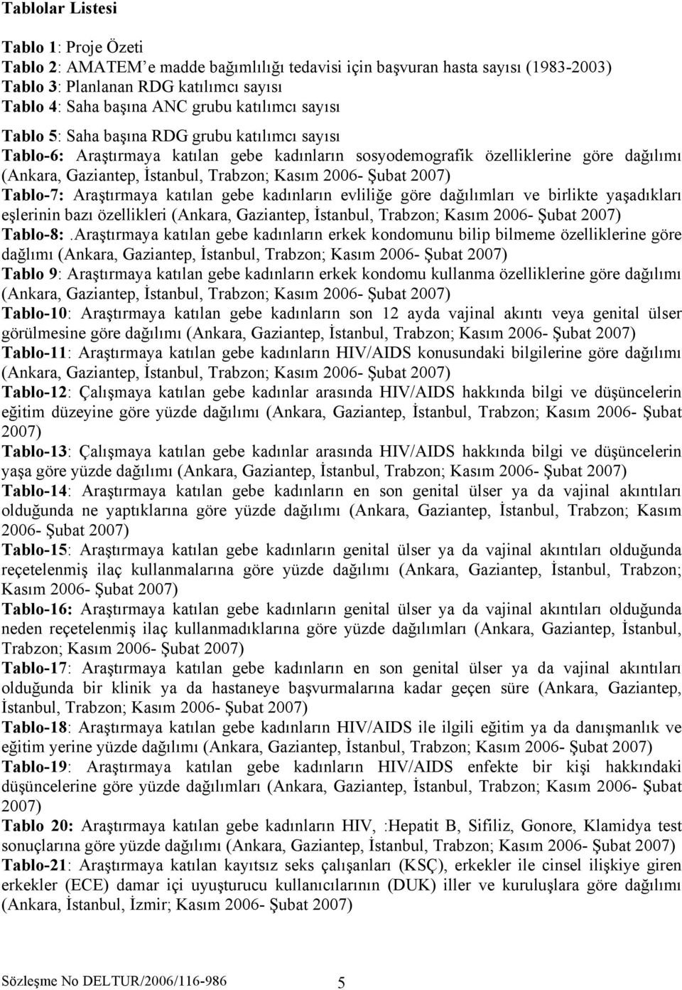 2006- Şubat 2007) Tablo-7: Araştırmaya katılan gebe kadınların evliliğe göre dağılımları ve birlikte yaşadıkları eşlerinin bazı özellikleri (Ankara, Gaziantep, İstanbul, Trabzon; Kasım 2006- Şubat