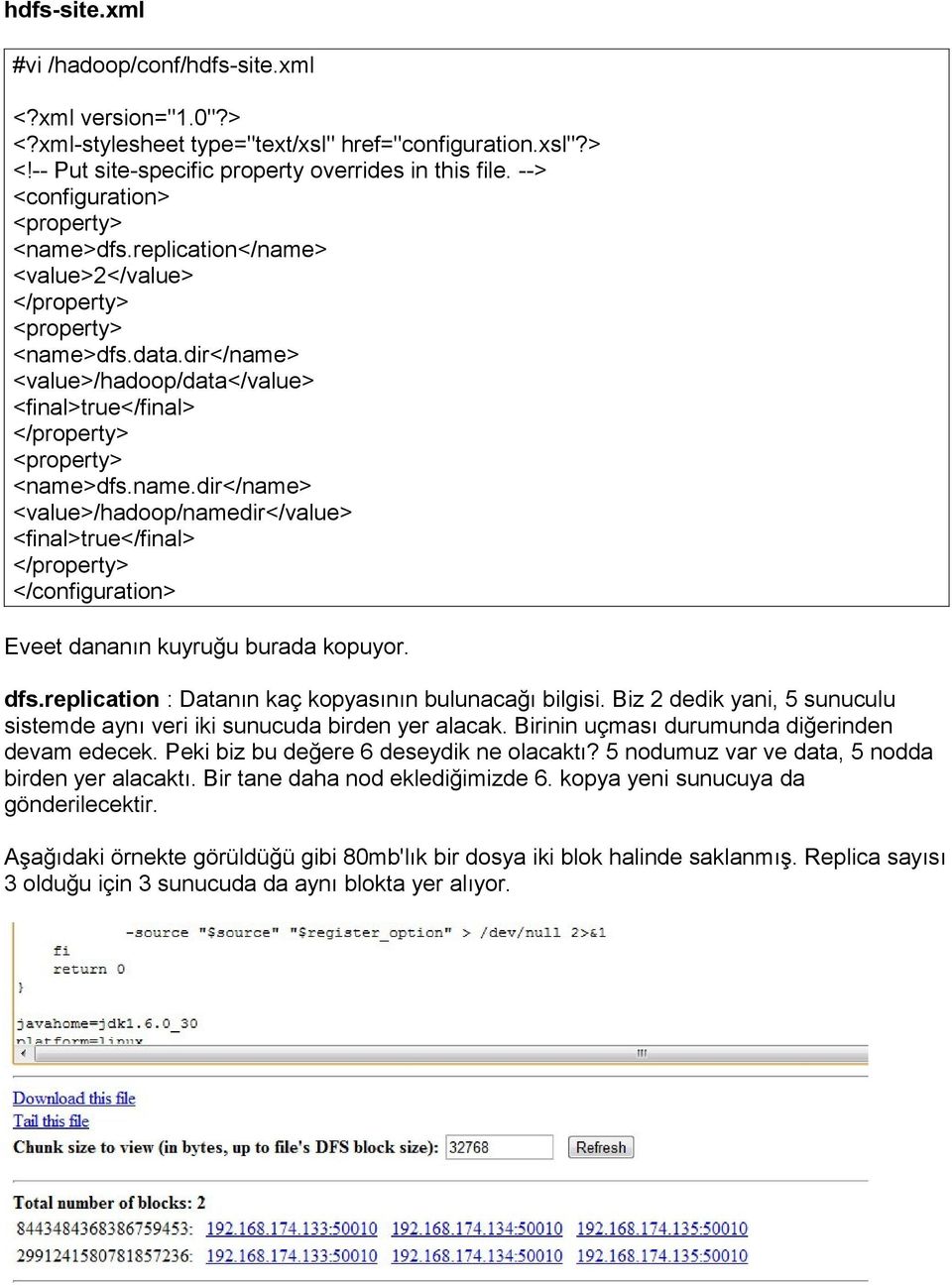 dfs.replication : Datanın kaç kopyasının bulunacağı bilgisi. Biz 2 dedik yani, 5 sunuculu sistemde aynı veri iki sunucuda birden yer alacak. Birinin uçması durumunda diğerinden devam edecek.