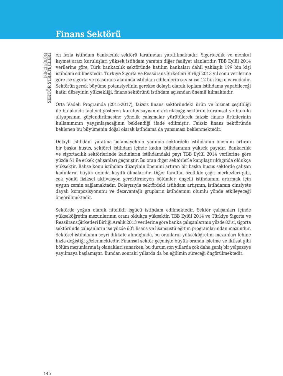 Türkiye Sigorta ve Reasürans Şirketleri Birliği 2013 yıl sonu verilerine göre ise sigorta ve reasürans alanında istihdam edilenlerin sayısı ise 12 bin kişi civarındadır.