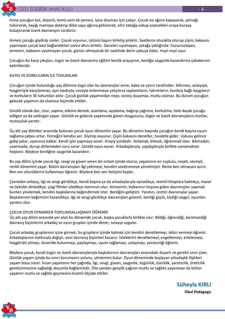 Annesi çocuğu giydirip süsler. Çocuk soyunur, üstünü başını kirletip pisletir. Saatlerce oturakta oturup çişini, kakasını yapmayan çocuk bezi bağlandıktan sonra altını kirletir.