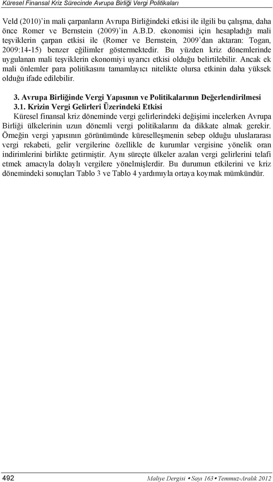 Bu yüzden kriz dönemlerinde uygulanan mali teşviklerin ekonomiyi uyarıcı etkisi olduğu belirtilebilir.