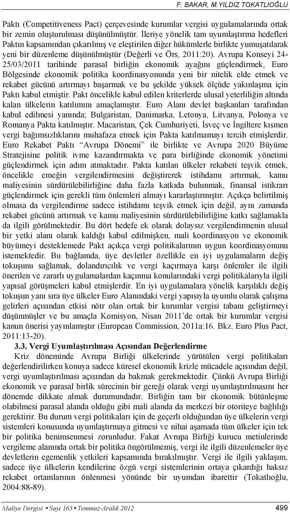 Avrupa Konseyi 24-25/03/2011 tarihinde parasal birliğin ekonomik ayağını güçlendirmek, Euro Bölgesinde ekonomik politika koordinasyonunda yeni bir nitelik elde etmek ve rekabet gücünü artırmayı