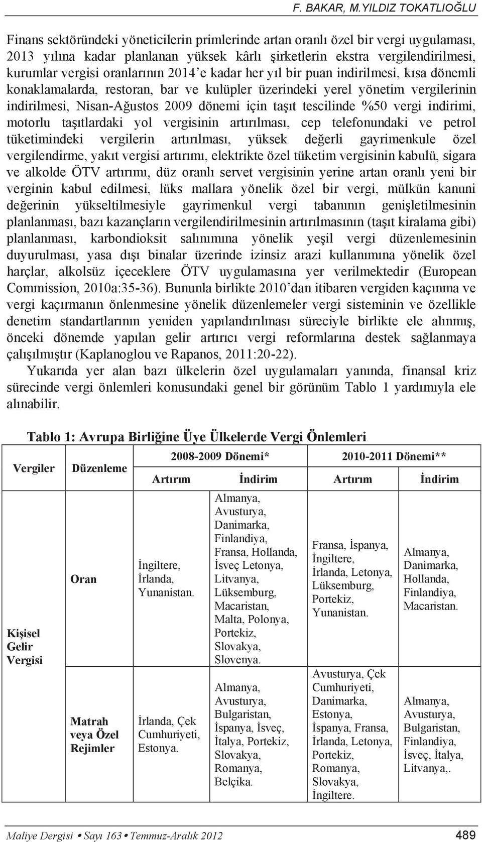 vergisi oranlarının 2014 e kadar her yıl bir puan indirilmesi, kısa dönemli konaklamalarda, restoran, bar ve kulüpler üzerindeki yerel yönetim vergilerinin indirilmesi, Nisan-Ağustos 2009 dönemi için