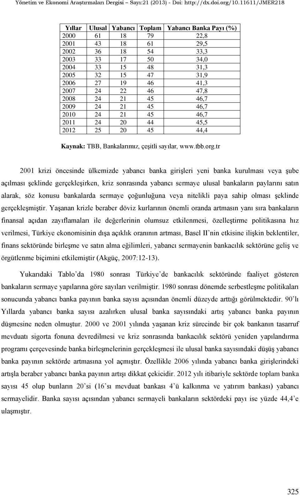 r 2001 krizi önceinde ülkemizde yabancı banka girişleri yeni banka kurulmaı veya şube açılmaı şeklinde gerçekleşirken kriz onraında yabancı ermaye ulual bankaların paylarını aın alarak öz konuu