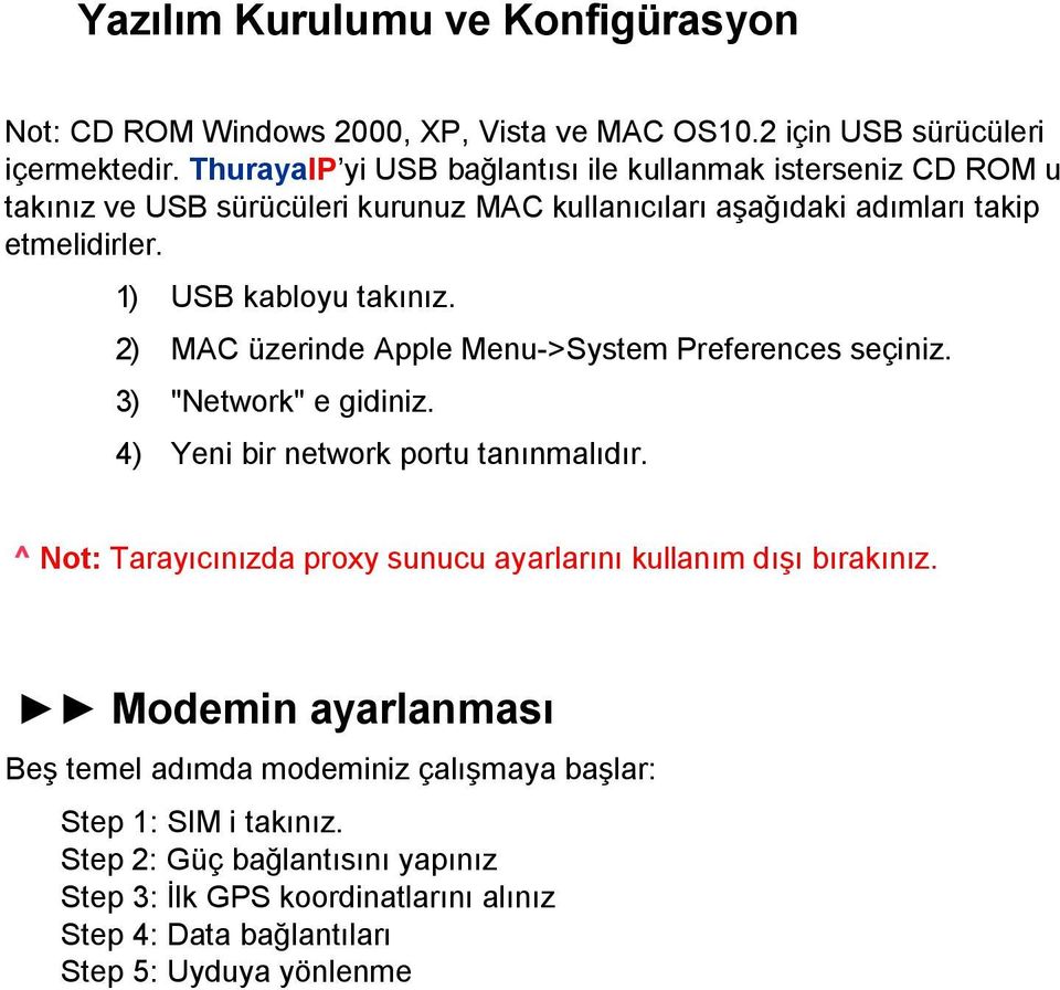 1) USB kabloyu takınız. 2) MAC üzerinde Apple Menu->System Preferences seçiniz. 3) "Network" e gidiniz. 4) Yeni bir network portu tanınmalıdır.