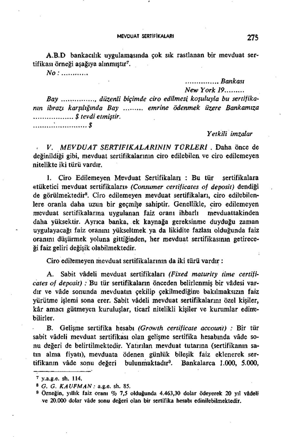 MEVDUAT SERTİFİKALARININ TÜRLERİ. Daha önce de değinildiği gibi, mevduat sertifikalarının ciro edilebilen ve ciro edilemeyen nitelikte iki türü vardır. 1.