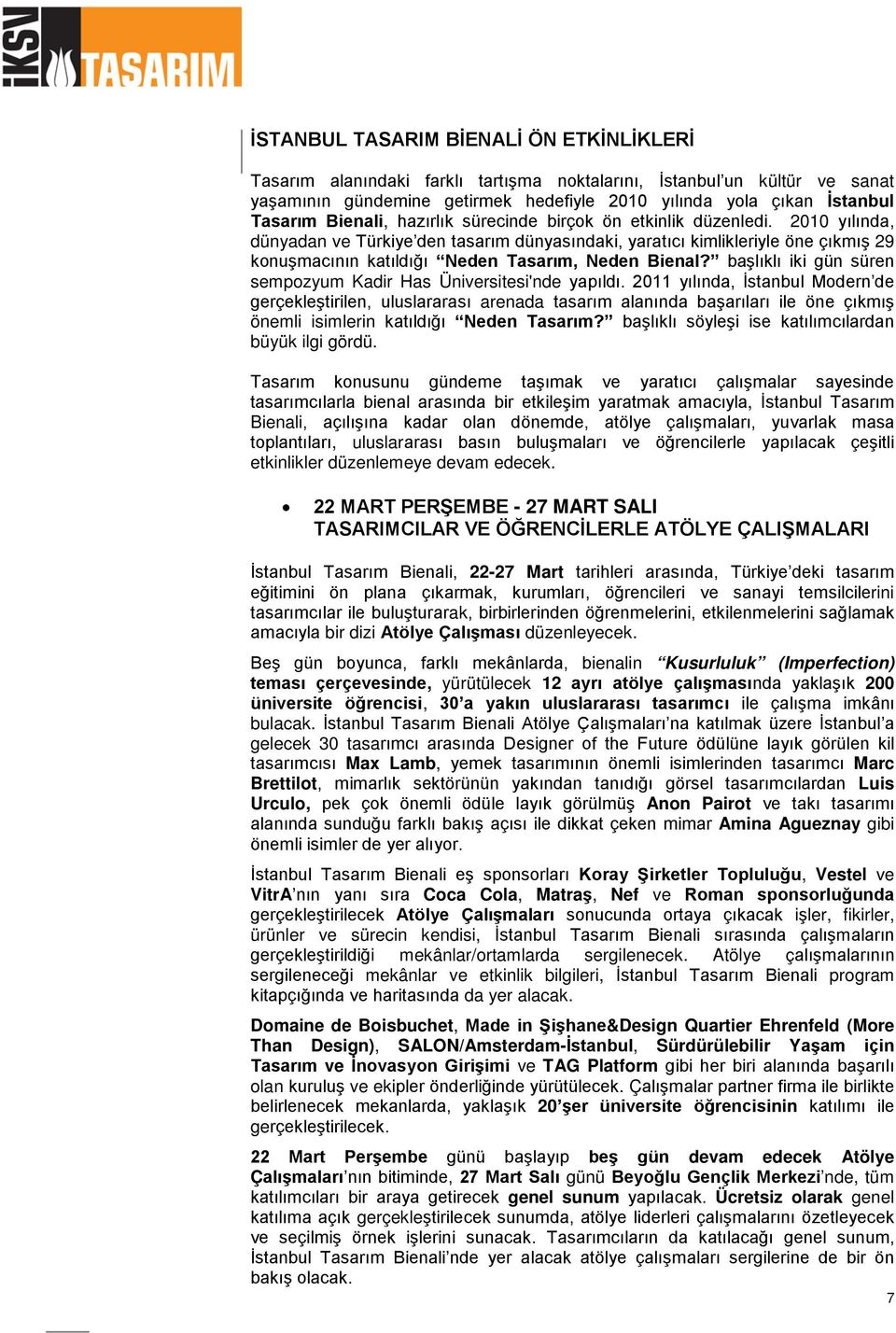 2010 yılında, dünyadan ve Türkiye den tasarım dünyasındaki, yaratıcı kimlikleriyle öne çıkmış 29 konuşmacının katıldığı Neden Tasarım, Neden Bienal?