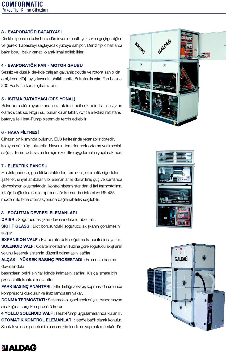 4 - EVAPORATÖR FAN - MOTOR GRUBU Sessiz ve düflük devirde çal flan galvaniz gövde ve rotora sahip çift emiflli santrifüj kay fl-kasnak tahrikli vantilatör kullan lm flt r.