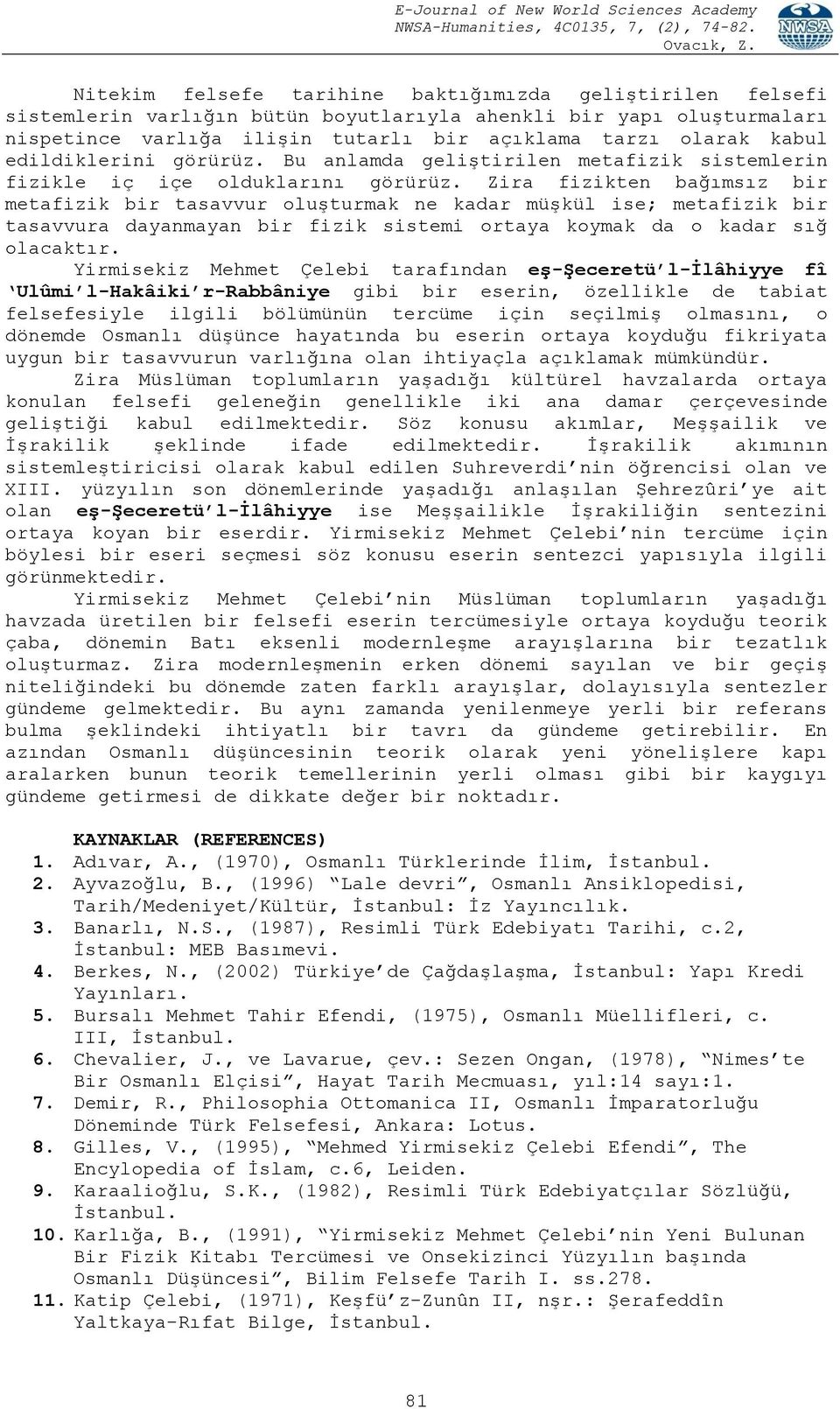 Zira fizikten bağımsız bir metafizik bir tasavvur oluşturmak ne kadar müşkül ise; metafizik bir tasavvura dayanmayan bir fizik sistemi ortaya koymak da o kadar sığ olacaktır.