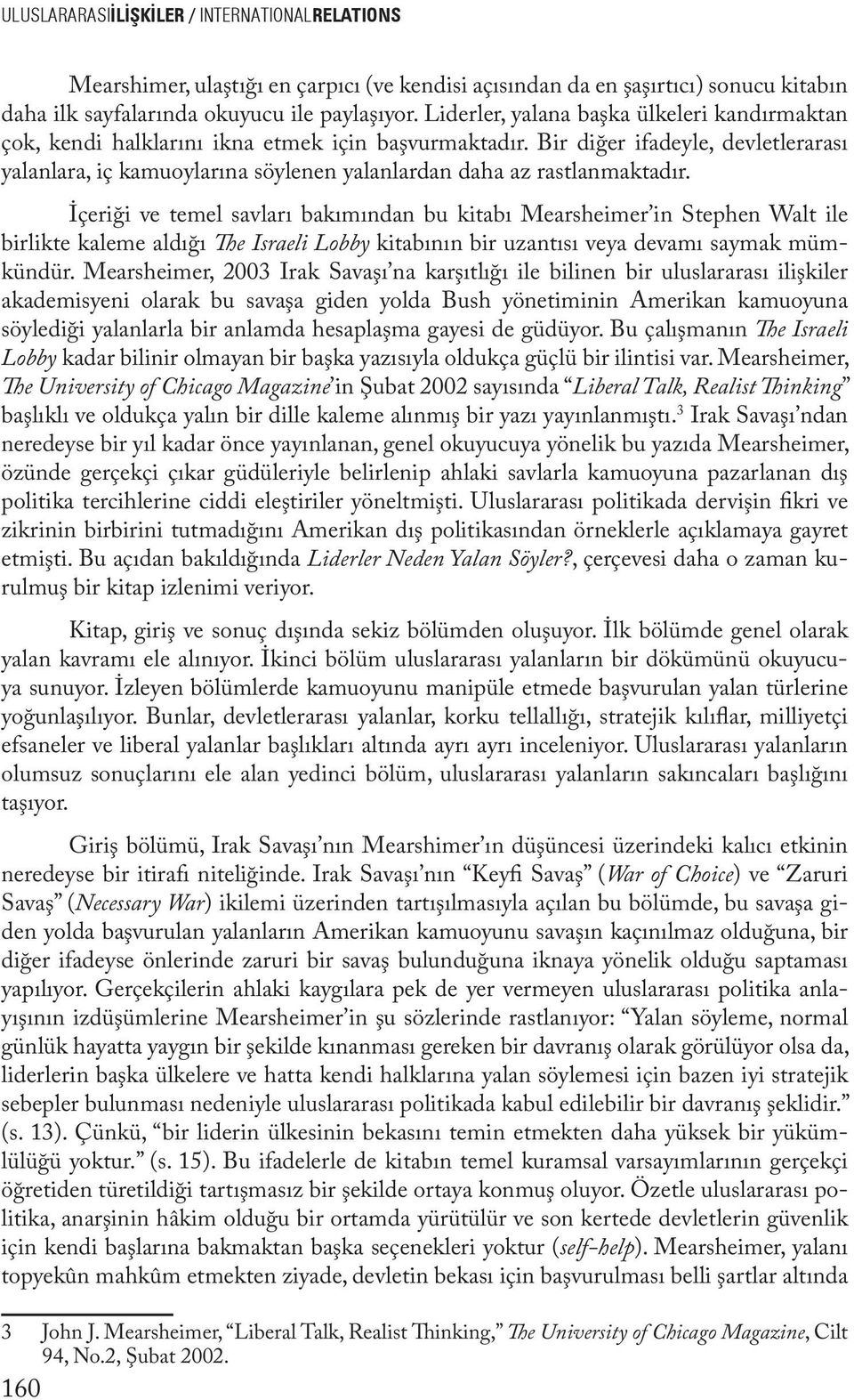 Bir diğer ifadeyle, devletlerarası yalanlara, iç kamuoylarına söylenen yalanlardan daha az rastlanmaktadır.