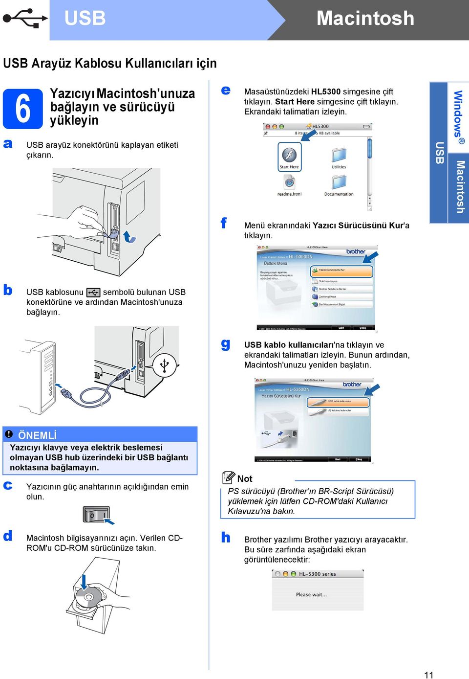 Menü ekranındaki Yazıcı Sürücüsünü Kur'a USB Windows Macintosh b USB kablosunu sembolü bulunan USB konektörüne ve ardından Macintosh'unuza bağlayın.