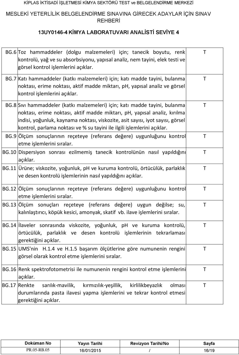 7 Katı hammaddeler (katkı malzemeleri) için; katı madde tayini, bulanma noktası, erime noktası, aktif madde miktarı, ph, yapısal analiz ve görsel kontrol işlemlerini açıklar. BG.