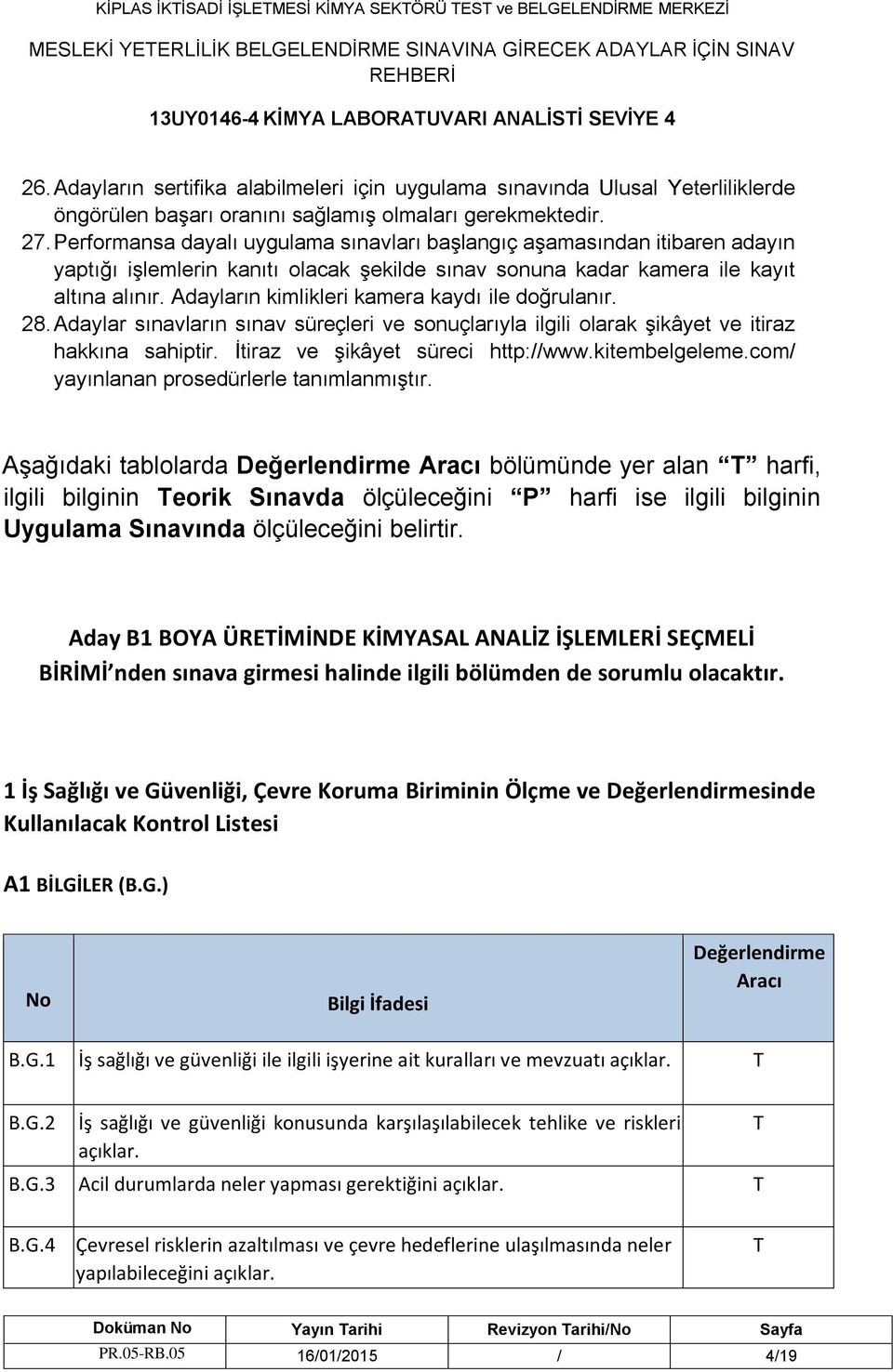 erformansa dayalı uygulama sınavları başlangıç aşamasından itibaren adayın yaptığı işlemlerin kanıtı olacak şekilde sınav sonuna kadar kamera ile kayıt altına alınır.