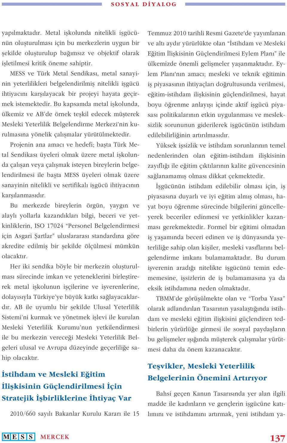 Bu kapsamda metal i kolunda, ülkemiz ve AB de örnek te kil edecek mü terek Mesleki Yeterlilik Belgelendirme Merkezi nin kurulmas na yönelik çal malar yürütülmektedir.