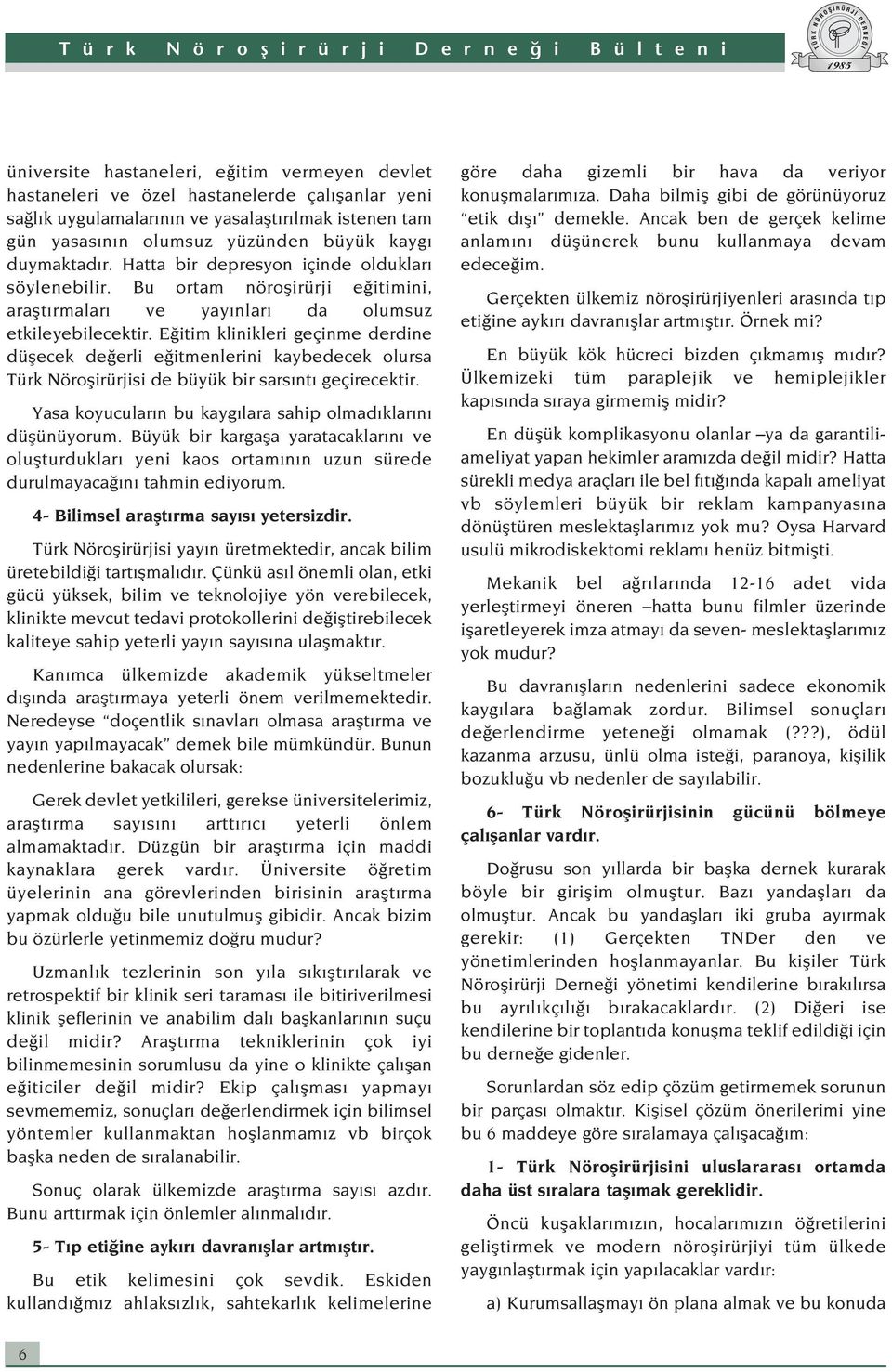 E itim klinikleri geçinme derdine düflecek de erli e itmenlerini kaybedecek olursa Türk Nöroflirürjisi de büyük bir sars nt geçirecektir. Yasa koyucular n bu kayg lara sahip olmad klar n düflünüyorum.