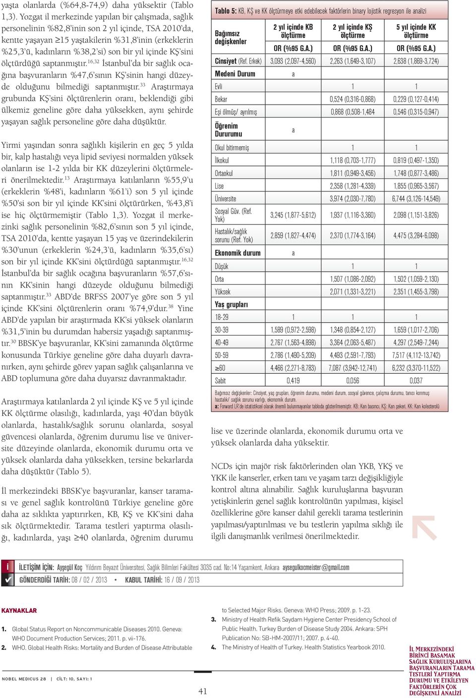 yıl içinde KŞ sini ölçtürdüğü saptanmıştır. 16,32 İstanbul da bir sağlık ocağına başvuranların %47,6 sının KŞ sinin hangi düzeyde olduğunu bilmediği saptanmıştır.