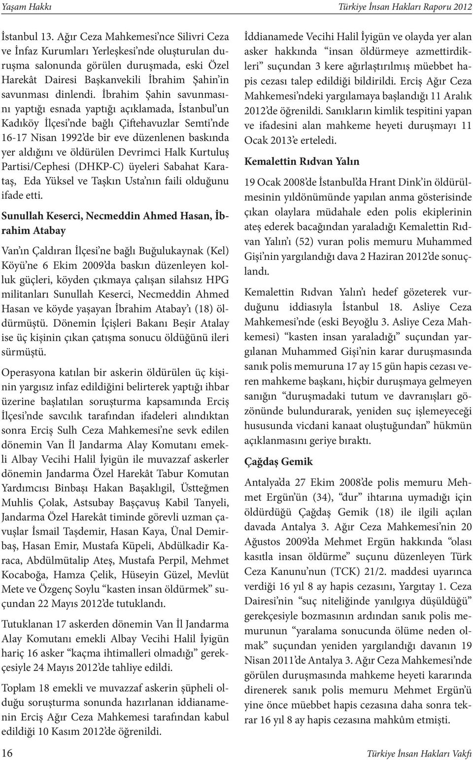 İbrahim Şahin savunmasını yaptığı esnada yaptığı açıklamada, İstanbul un Kadıköy İlçesi nde bağlı Çiftehavuzlar Semti nde 16-17 Nisan 1992 de bir eve düzenlenen baskında yer aldığını ve öldürülen