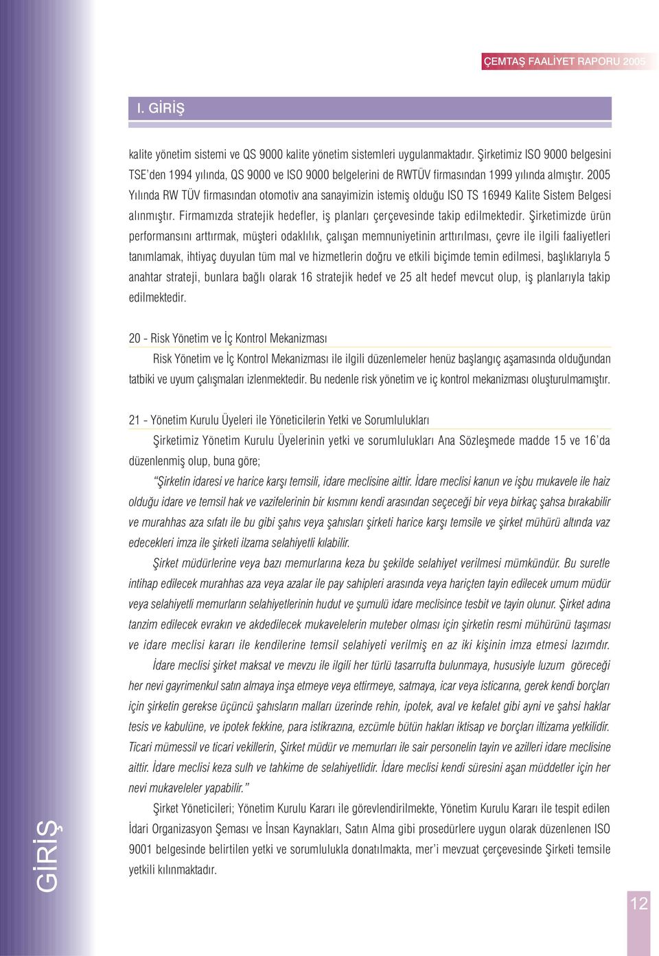 2005 Yýlýnda RW TÜV firmasýndan otomotiv ana sanayimizin istemiþ olduðu ISO TS 16949 Kalite Sistem Belgesi alýnmýþtýr. Firmamýzda stratejik hedefler, iþ planlarý çerçevesinde takip edilmektedir.