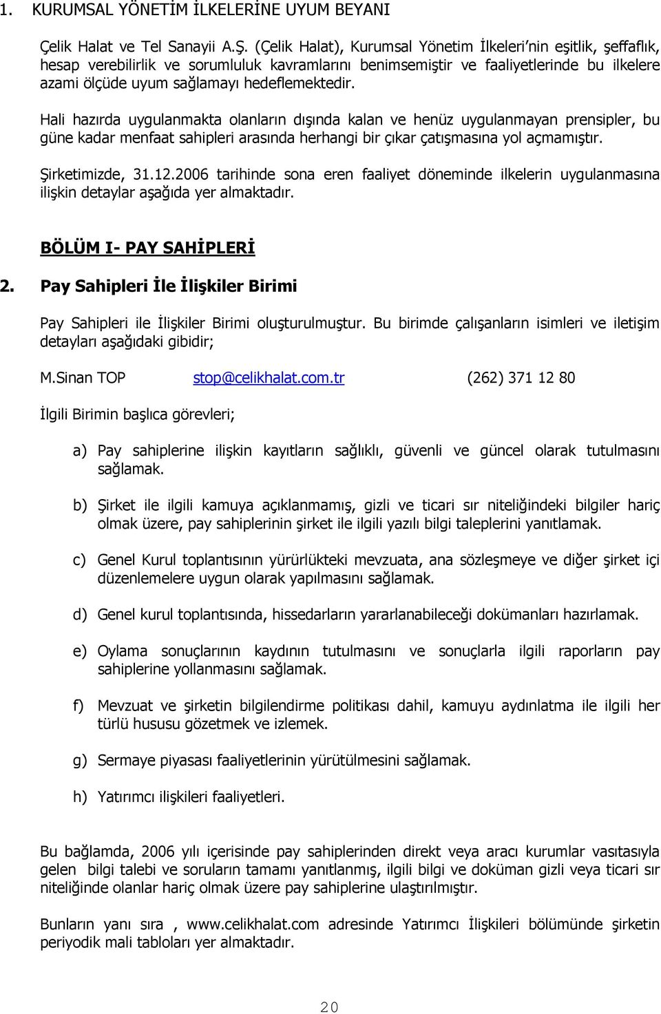 Hali hazırda uygulanmakta olanların dışında kalan ve henüz uygulanmayan prensipler, bu güne kadar menfaat sahipleri arasında herhangi bir çıkar çatışmasına yol açmamıştır. Şirketimizde, 31.12.