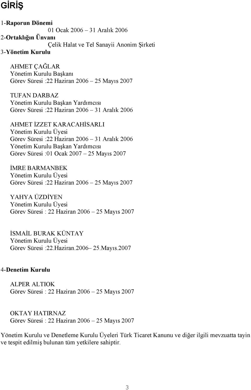 Yönetim Kurulu Başkan Yardımcısı Görev Süresi :01 Ocak 2007 25 Mayıs 2007 İMRE BARMANBEK Yönetim Kurulu Üyesi Görev Süresi :22 Haziran 2006 25 Mayıs 2007 YAHYA ÜZDİYEN Yönetim Kurulu Üyesi Görev