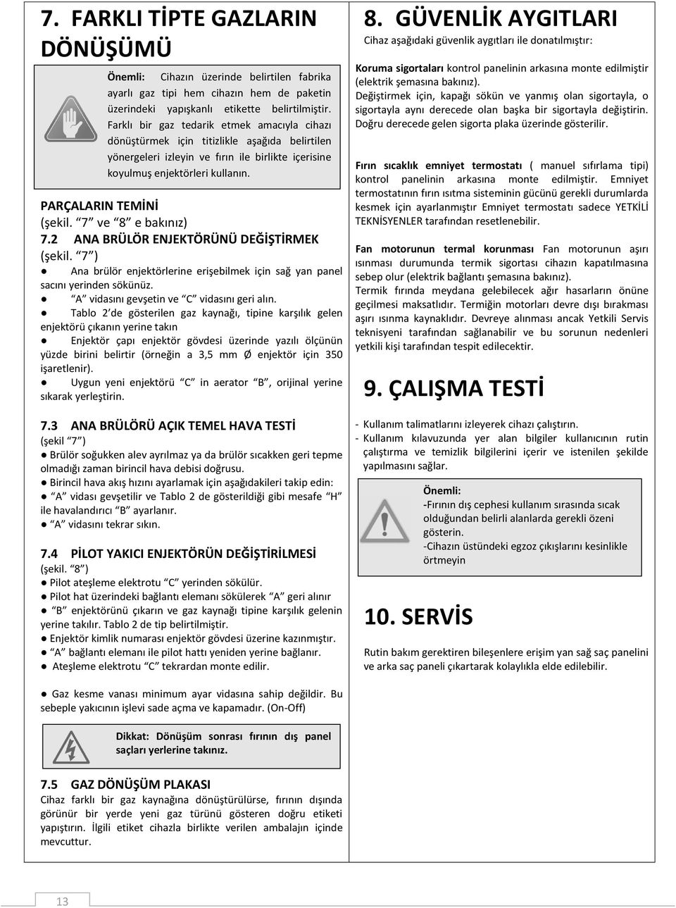 PARÇALARIN TEMİNİ (şekil. 7 ve 8 e bakınız) 7.2 ANA BRÜLÖR ENJEKTÖRÜNÜ DEĞİŞTİRMEK (şekil. 7 ) Ana brülör enjektörlerine erişebilmek için sağ yan panel sacını yerinden sökünüz.