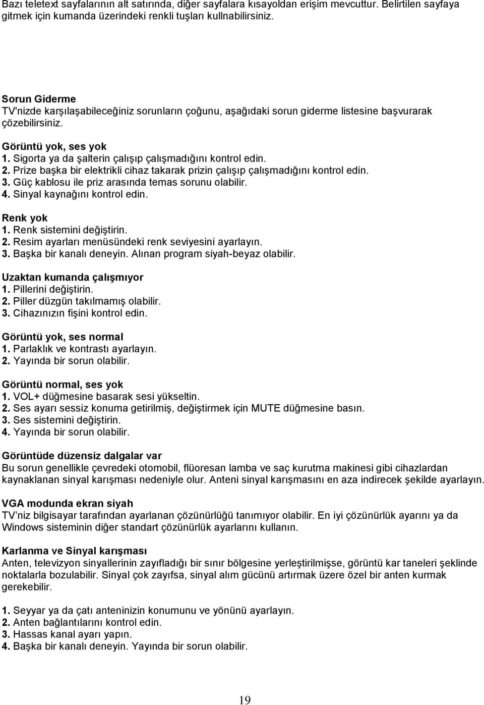 Sigorta ya da şalterin çalışıp çalışmadığını kontrol edin. 2. Prize başka bir elektrikli cihaz takarak prizin çalışıp çalışmadığını kontrol edin. 3.