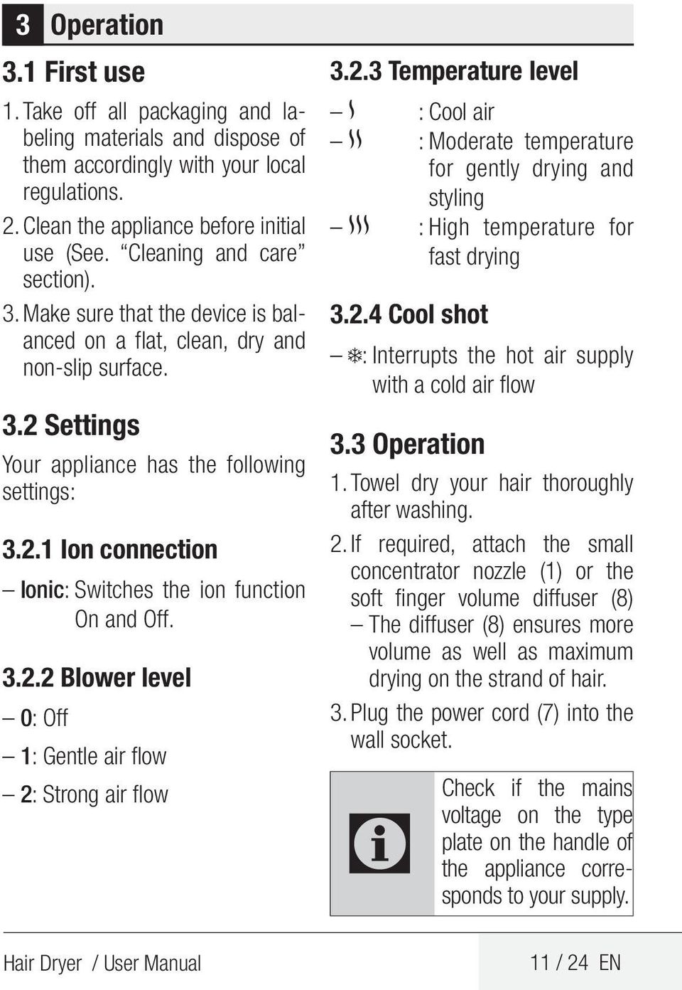 3.2.2 Blower level 0: Off 1: Gentle air flow 2: Strong air flow 3.2.3 Temperature level : Cool air : Moderate temperature for gently drying and styling : High temperature for fast drying 3.2.4 Cool shot : Interrupts the hot air supply with a cold air flow 3.