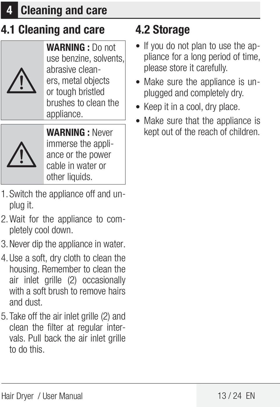 Never dip the appliance in water. 4. Use a soft, dry cloth to clean the housing. Remember to clean the air inlet grille (2) occasionally with a soft brush to remove hairs and dust. 5.