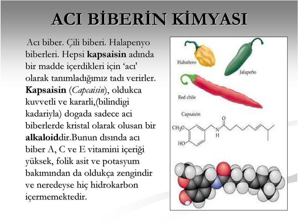 Kapsaisin (Capcaisin), oldukca kuvvetli ve kararli,(,(bilindigi kadariyla) dogada sadece aci biberlerde kristal olarak