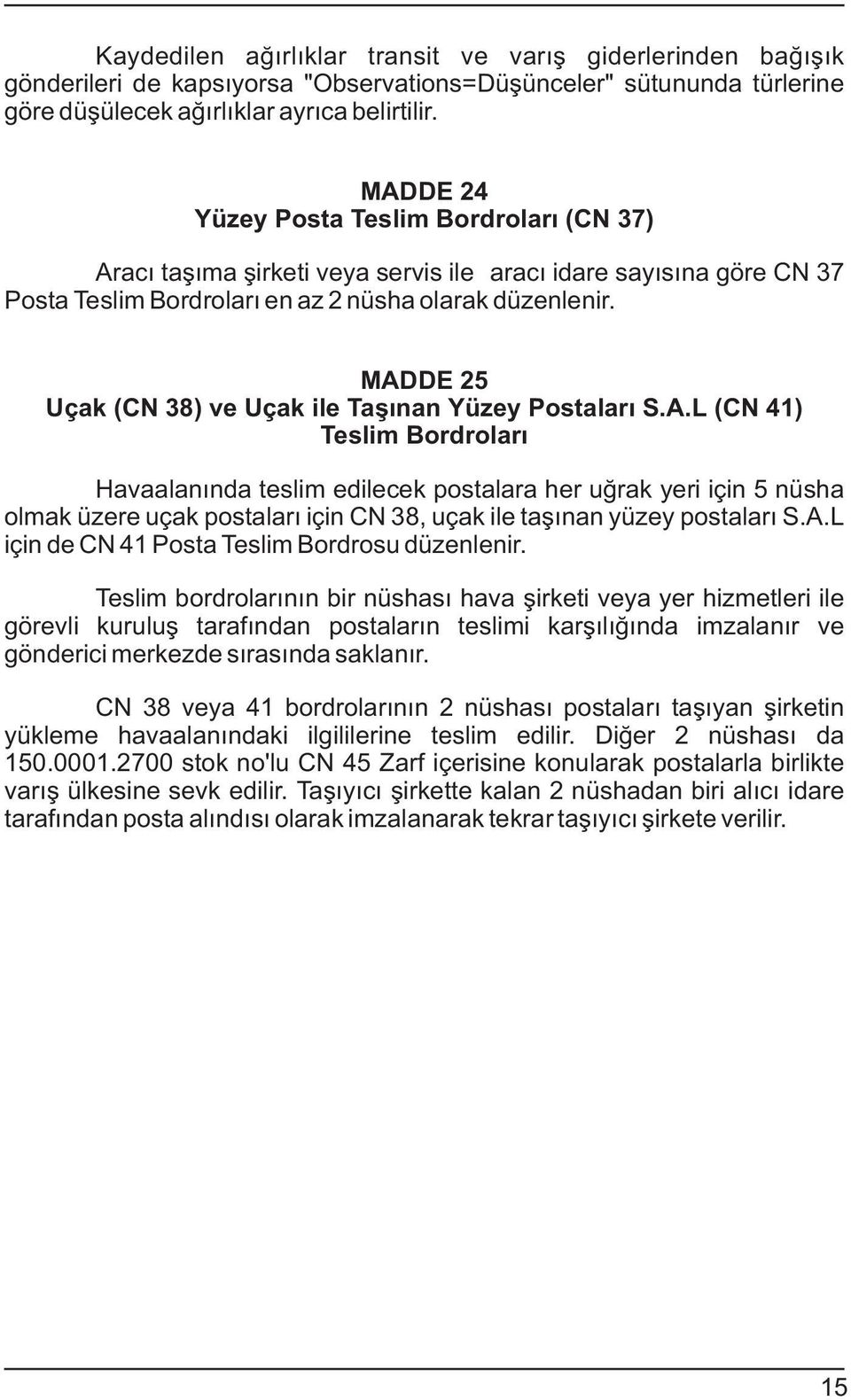 MADDE 25 Uçak (CN 38) ve Uçak ile Taþýnan Yüzey Pstalarý S.A.L (CN 4) Teslim Brdrlarý Havaalanýnda teslim edilecek pstalara her uðrak yeri için 5 nüsha lmak üzere uçak pstalarý için CN 38, uçak ile taþýnan yüzey pstalarý S.