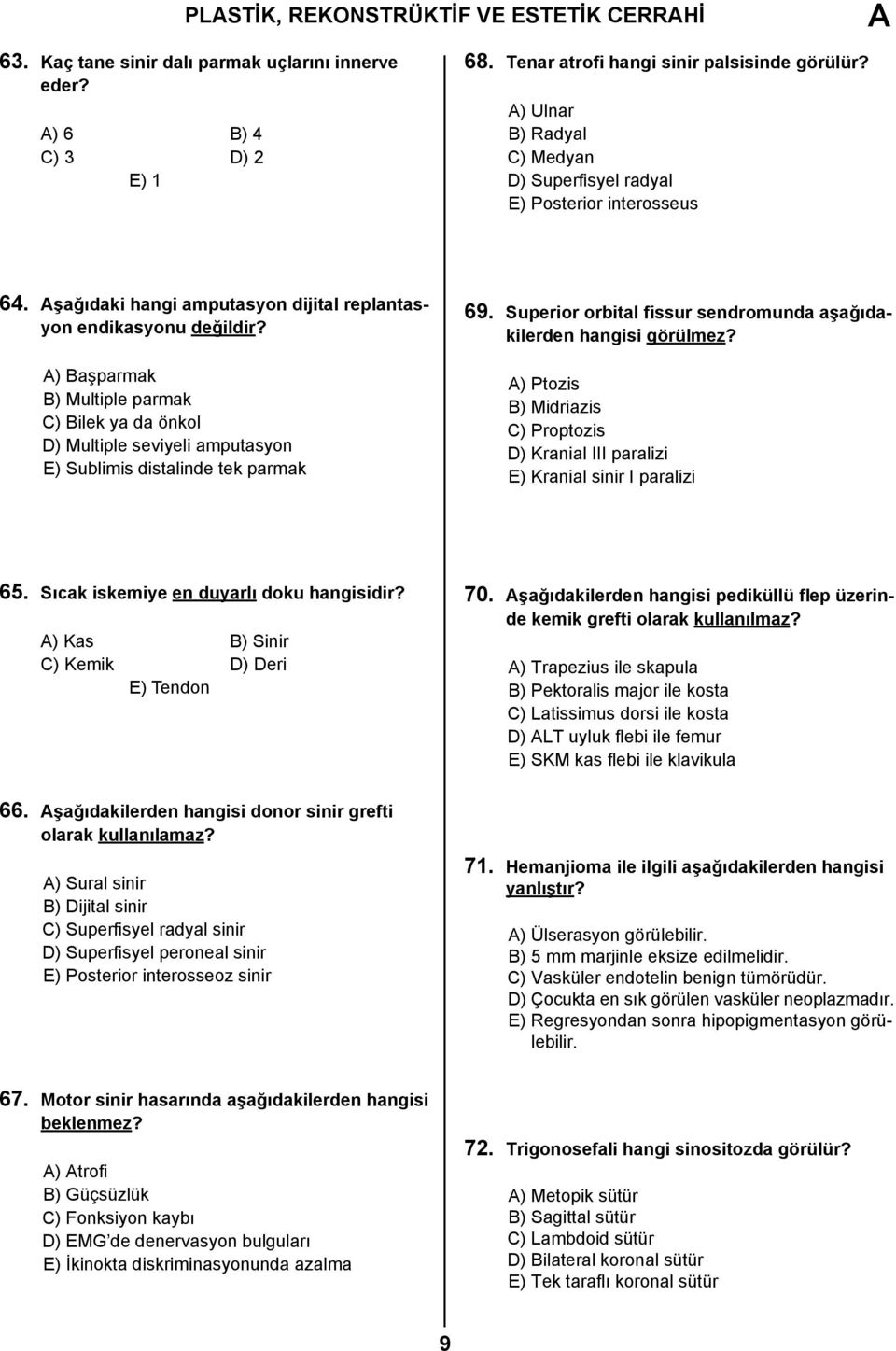 ) Başparmak B) Multiple parmak C) Bilek ya da önkol D) Multiple seviyeli amputasyon E) Sublimis distalinde tek parmak 69. Superior orbital fissur sendromunda aşağıdakilerden hangisi görülmez?