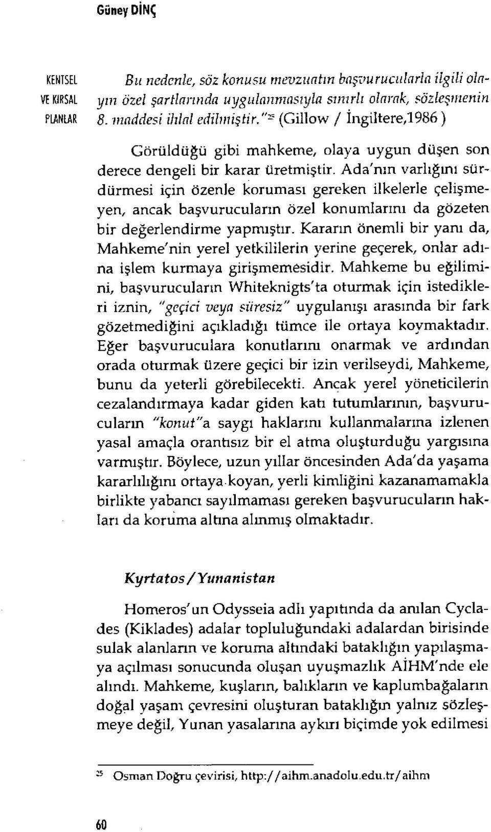 Ada'n ın varl ığın ı sürdürmesi için özenle korumas ı gereken ilkelerle çeli şmeyen, ancak ba şvurucular ın özel konumlar ını da gözeten bir değerlendirme yapmıştır.