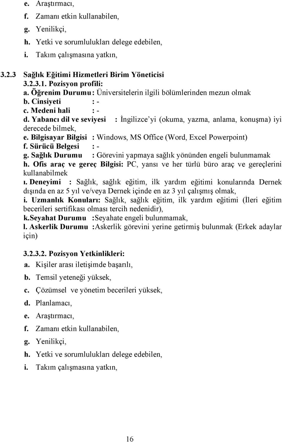 Yabancı dil ve seviyesi : İngilizce yi (okuma, yazma, anlama, konuşma) iyi derecede bilmek, e. Bilgisayar Bilgisi : Windows, MS Office (Word, Excel Powerpoint) f. Sürücü Belgesi : - g.