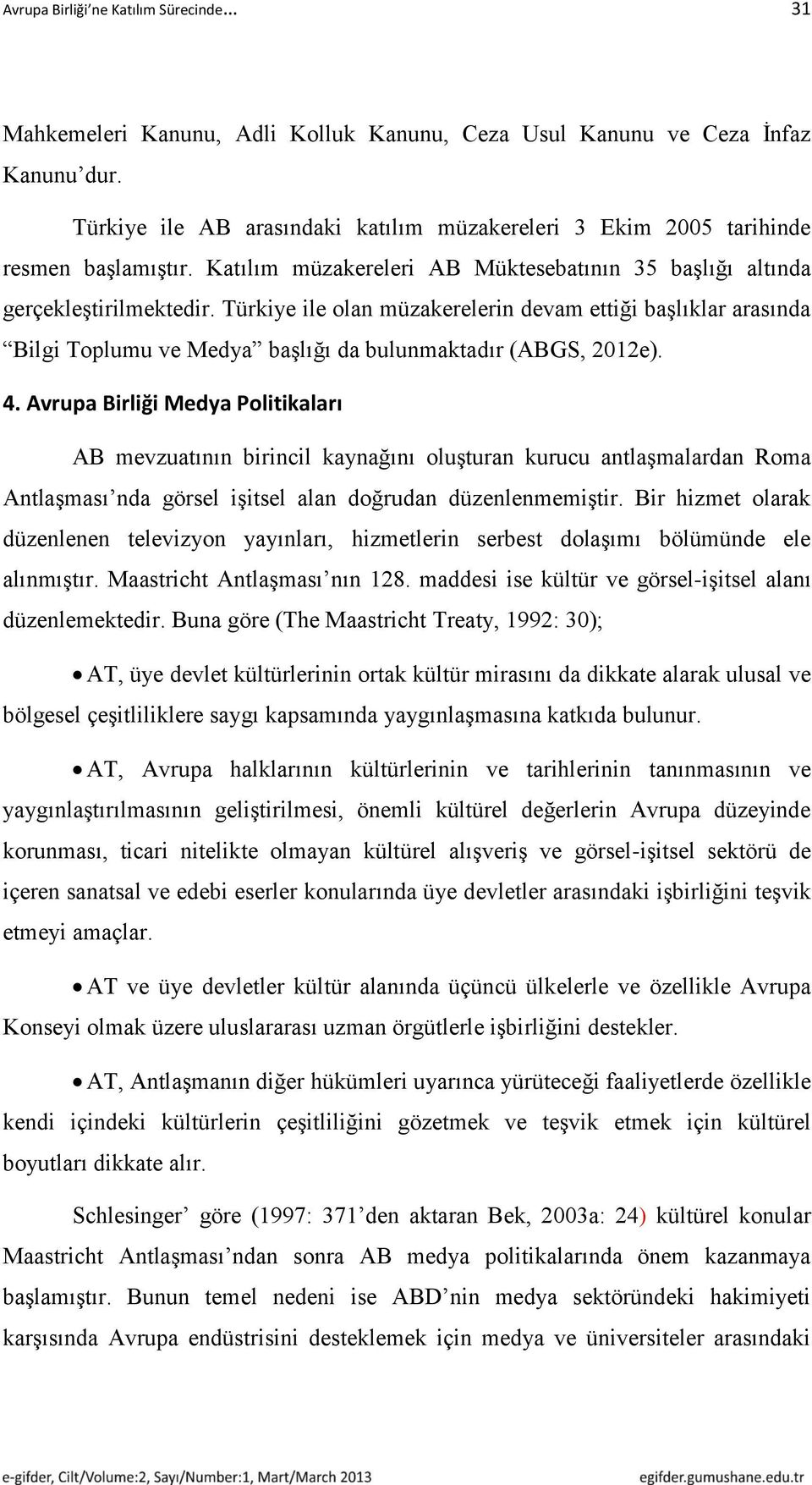 Türkiye ile olan müzakerelerin devam ettiği başlıklar arasında Bilgi Toplumu ve Medya başlığı da bulunmaktadır (ABGS, 2012e). 4.